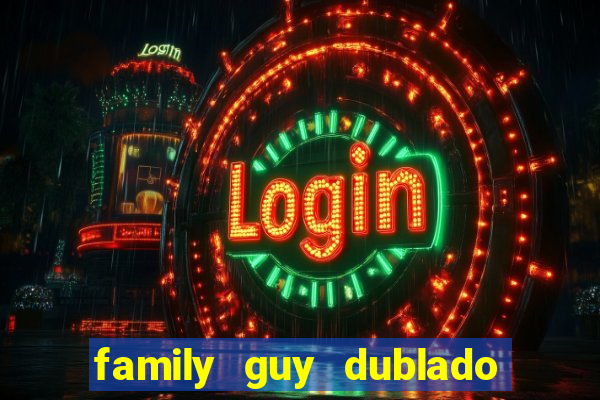 family guy dublado google drive